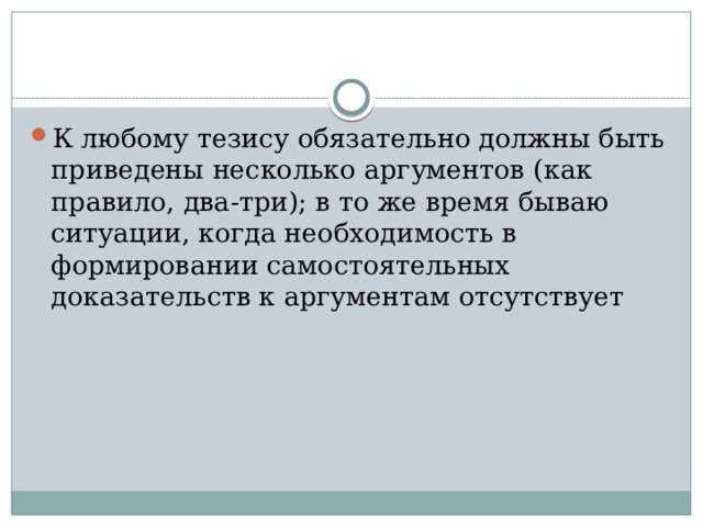 К любому тезису обязательно должны быть приведены несколько аргументов (как правило, два-три); в то же время бываю ситуации, когда необходимость в формировании самостоятельных доказательств к аргументам отсутствует 