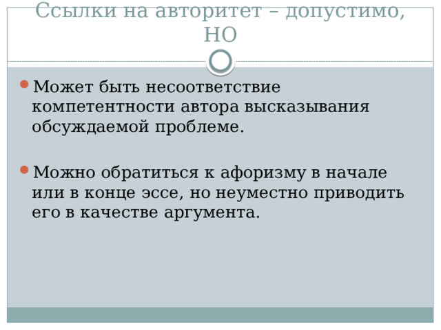 Ссылки на авторитет – допустимо, НО Может быть несоответствие компетентности автора высказывания обсуждаемой проблеме. Можно обратиться к афоризму в начале или в конце эссе, но неуместно приводить его в качестве аргумента. 