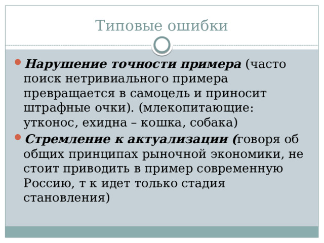 Типовые ошибки Нарушение точности примера (часто поиск нетривиального примера превращается в самоцель и приносит штрафные очки). (млекопитающие: утконос, ехидна – кошка, собака) Стремление к актуализации ( говоря об общих принципах рыночной экономики, не стоит приводить в пример современную Россию, т к идет только стадия становления) 
