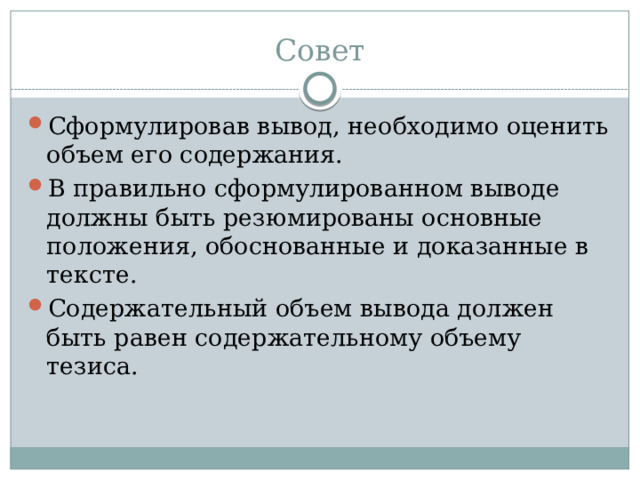 Совет Сформулировав вывод, необходимо оценить объем его содержания. В правильно сформулированном выводе должны быть резюмированы основные положения, обоснованные и доказанные в тексте. Содержательный объем вывода должен быть равен содержательному объему тезиса. 