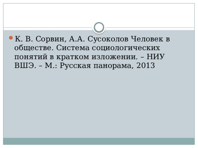 К. В. Сорвин, А.А. Сусоколов Человек в обществе. Система социологических понятий в кратком изложении. – НИУ ВШЭ. – М.: Русская панорама, 2013 