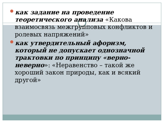 как задание на проведение теоретического анализа «Какова взаимосвязь межгрупповых конфликтов и ролевых напряжений» как утвердительный афоризм, который не допускает однозначной трактовки по принципу «верно-неверно »: «Неравенство – такой же хороший закон природы, как и всякий другой» 