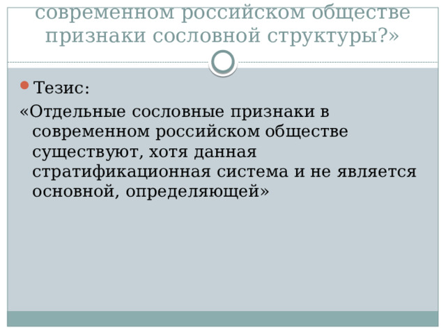 Пример: «Существуют ли в современном российском обществе признаки сословной структуры?» Тезис: «Отдельные сословные признаки в современном российском обществе существуют, хотя данная стратификационная система и не является основной, определяющей» 