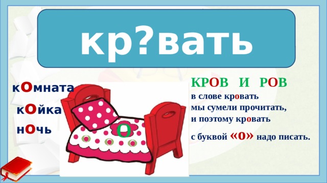 кр?вать кр о вать КР О В И Р О В в слове кр о вать мы сумели прочитать, и поэтому кр о вать с буквой «о» надо писать.   к o мнaта  к o йкa  н o чь О Иcтoчники: https://slova.textologia.ru/definit/krovat/?q=657&n=1901 http://www.myshared.ru/slide/632754/ http://900igr.net/up/datai/118946/0013-022-.jpg  