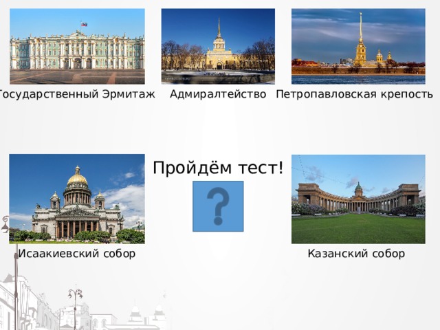 Государственный Эрмитаж Адмиралтейство Петропавловская крепость Пройдём тест! Исаакиевский собор Казанский собор 