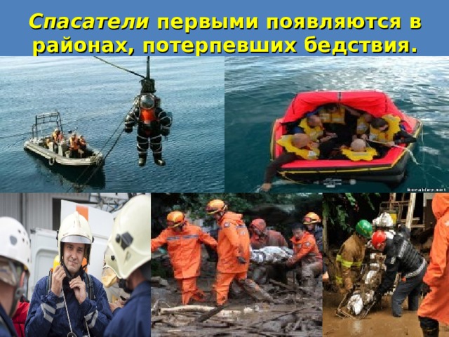Спасатели первыми появляются в районах, потерпевших бедствия. 