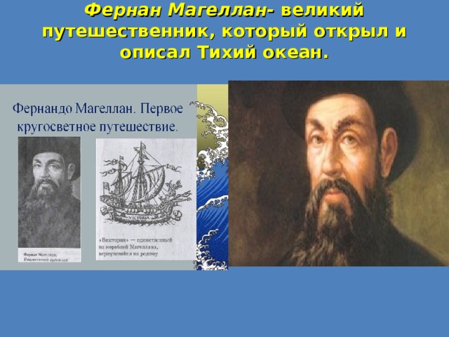 Фернан Магеллан- великий путешественник, который открыл и описал Тихий океан. 