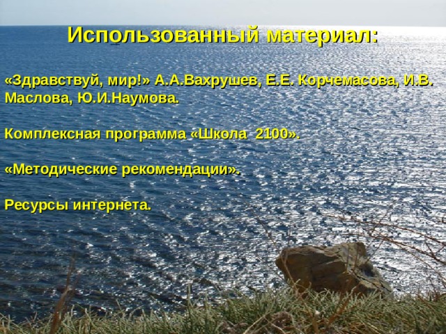 Использованный материал:  «Здравствуй, мир!» А.А.Вахрушев, Е.Е. Корчемасова, И.В. Маслова, Ю.И.Наумова.  Комплексная программа «Школа 2100».  «Методические рекомендации».  Ресурсы интернета.  