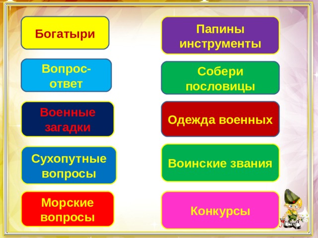Богатыри Папины инструменты Вопрос-ответ Собери пословицы Военные загадки Одежда военных Воинские звания Сухопутные вопросы Морские вопросы Конкурсы 
