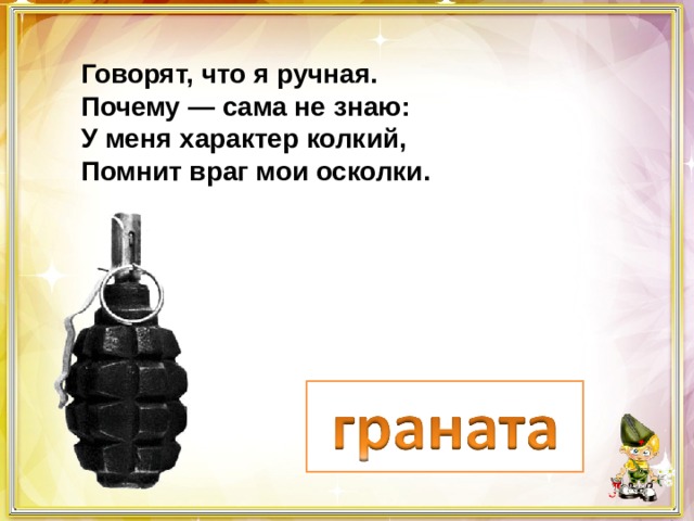 Говорят, что я ручная. Почему — сама не знаю: У меня характер колкий, Помнит враг мои осколки. 