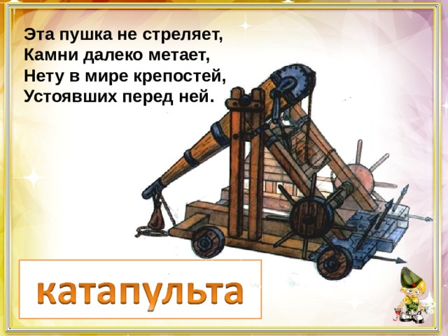 Эта пушка не стреляет, Камни далеко метает, Нету в мире крепостей, Устоявших перед ней. 