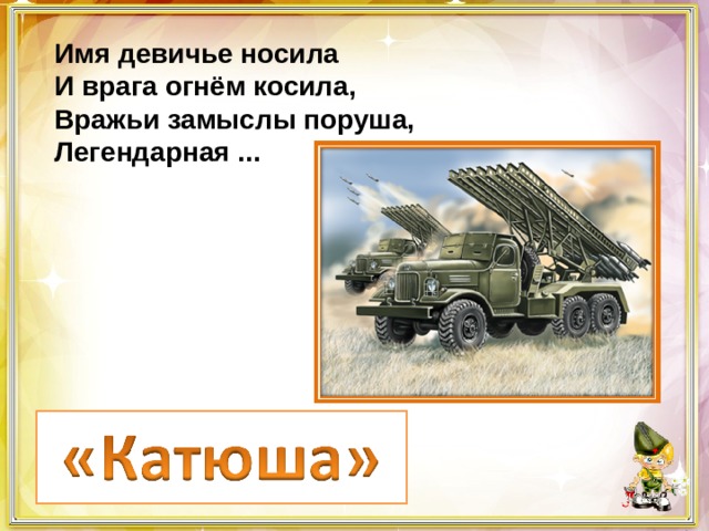 Имя девичье носила И врага огнём косила, Вражьи замыслы поруша, Легендарная ... 