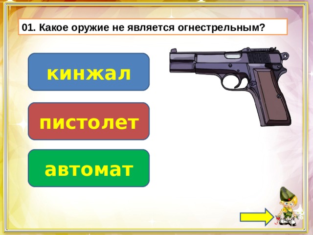 01. Какое оружие не является огнестрельным? кинжал пистолет автомат 