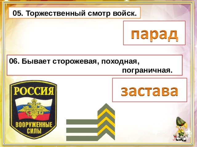  05.  Торжественный смотр войск. 06. Бывает сторожевая, походная,  пограничная. 