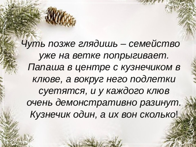 Чуть позже глядишь – семейство уже на ветке попрыгивает. Папаша в центре с кузнечиком в клюве, а вокруг него подлетки суетятся, и у каждого клюв очень демонстративно разинут. Кузнечик один, а их вон сколько ! 