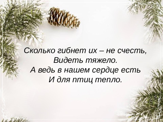 Сколько гибнет их – не счесть,  Видеть тяжело.  А ведь в нашем сердце есть  И для птиц тепло. 