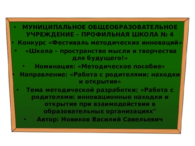 МУНИЦИПАЛЬНОЕ ОБЩЕОБРАЗОВАТЕЛЬНОЕ УЧРЕЖДЕНИЕ – ПРОФИЛЬНАЯ ШКОЛА № 4 Конкурс «Фестиваль методических инноваций»  «Школа – пространство мысли и творчества для будущего!» Номинация: «Методическое пособие» Направление: «Работа с родителями: находки и открытия» Тема методической разработки: «Работа с родителями: инновационные находки и открытия при взаимодействии в образовательных организациях