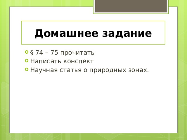Домашнее задание § 74 – 75 прочитать Написать конспект Научная статья о природных зонах. 