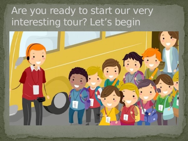 Are you ready to start our very interesting tour? Let’s begin 