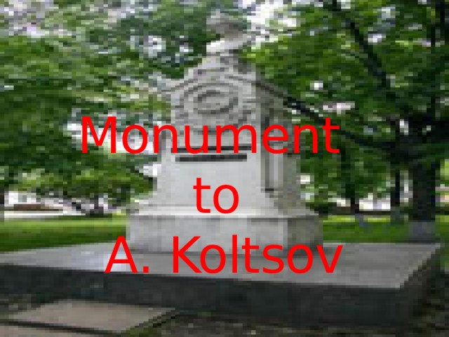 Alexey Koltsov is a well-known Russian poet of the 19 th century. He wrote lyrics called poetic songs. Monument  to  А. Koltsov  