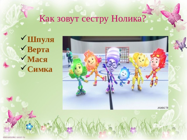 Как зовут сестру Нолика? Шпуля Верта Мася Симка  