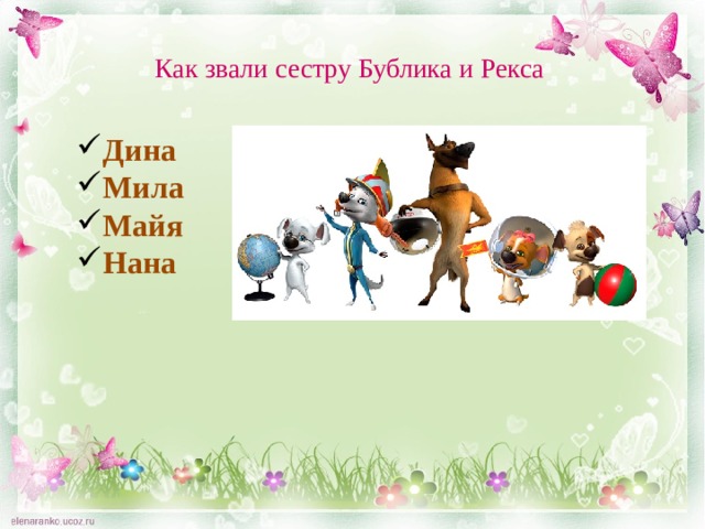 Как звали сестру Бублика и Рекса Дина Мила Майя Нана  