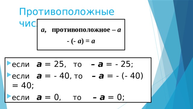 Противоположные числа а , противоположное – а - (- а ) = а если а = 25 , то – а = - 25 ; если а = - 40 , то – а = - (- 40) = 40; если а = 0 , то – а = 0; 