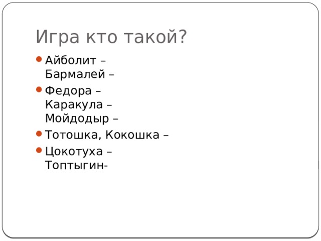 Игра кто такой? Айболит –  Бармалей – Федора –  Каракула –  Мойдодыр – Тотошка, Кокошка – Цокотуха –  Топтыгин- 