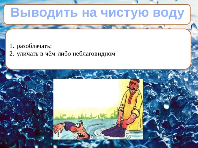 Выводить на чистую воду разоблачать; уличать в чём-либо неблаговидном 