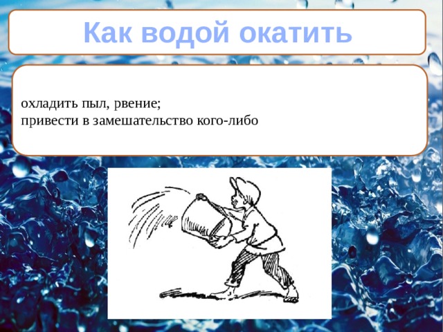 Как водой окатить охладить пыл, рвение; привести в замешательство кого-либо 