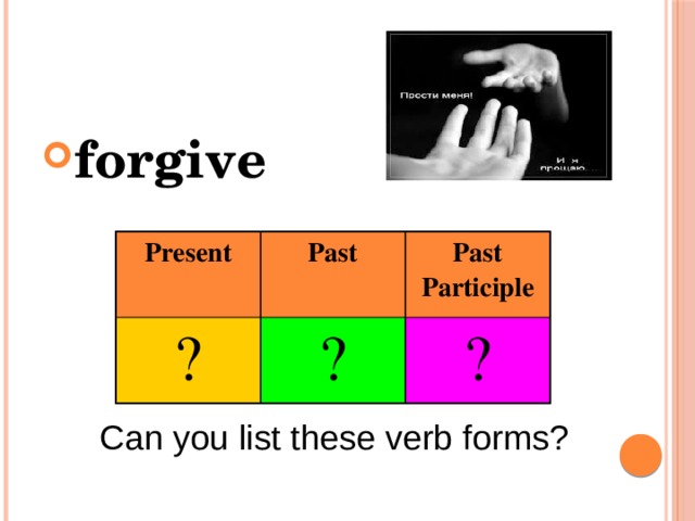 forgive Present ? Past Past Participle ? ? Can you list these verb forms? 