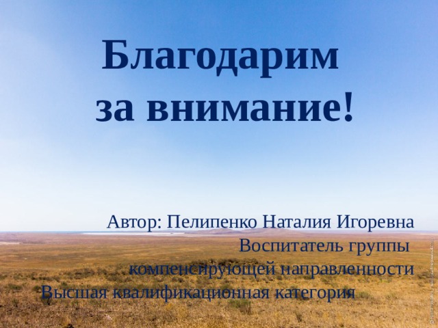 Благодарим за внимание! Автор: Пелипенко Наталия Игоревна Воспитатель группы компенсирующей направленности Высшая квалификационная категория 