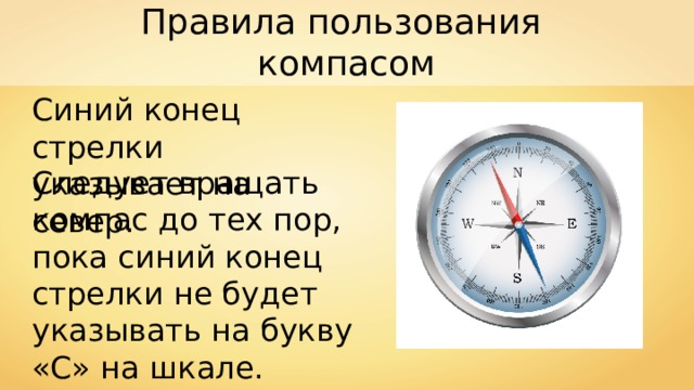 Правила пользования компасом Синий конец стрелки указывает на север. Следует вращать компас до тех пор, пока синий конец стрелки не будет указывать на букву «С» на шкале. 
