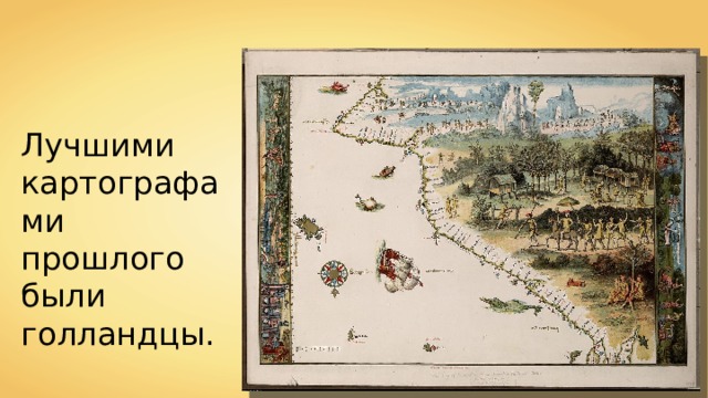 Лучшими картографами прошлого были голландцы. 