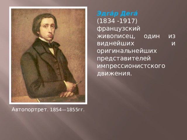 Эдга́р Дега́ (1834 -1917) французский живописец, один из виднейших и оригинальнейших представителей импрессионистского движения. Автопортрет . 1854—1855гг. 