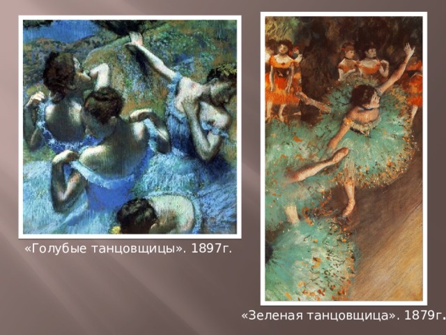 «Голубые танцовщицы». 1897г. «Зеленая танцовщица». 1879г . 