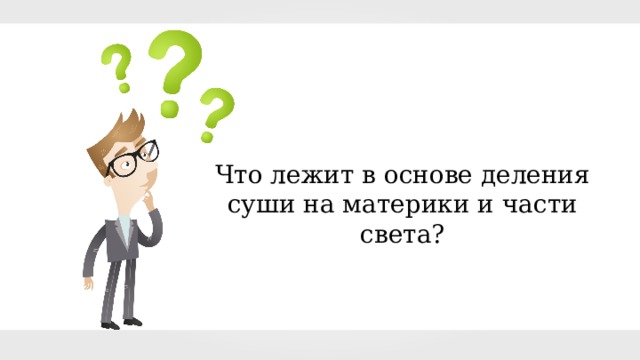 Что лежит в основе деления суши на материки и части света? 