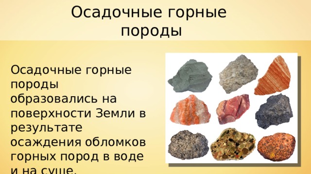 Осадочные горные породы Осадочные горные породы образовались на поверхности Земли в результате осаждения обломков горных пород в воде и на суше. 