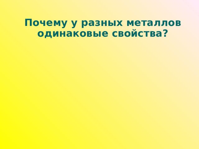 Почему у разных металлов одинаковые свойства? 