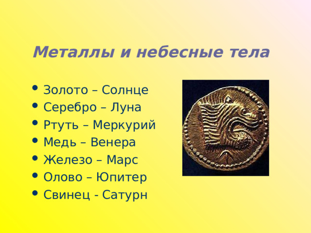 Металлы и небесные тела Золото – Солнце Серебро – Луна Ртуть – Меркурий Медь – Венера Железо – Марс Олово – Юпитер Свинец - Сатурн 