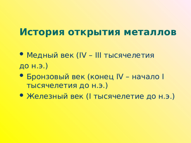 История открытия металлов Медный век ( IV – III тысячелетия до н.э.) Бронзовый век (конец IV – начало I тысячелетия до н.э.) Железный век ( I тысячелетие до н.э.) 