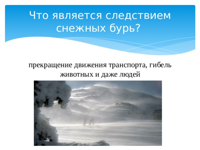 Что является следствием снежных бурь? прекращение движения транспорта, гибель животных и даже людей 