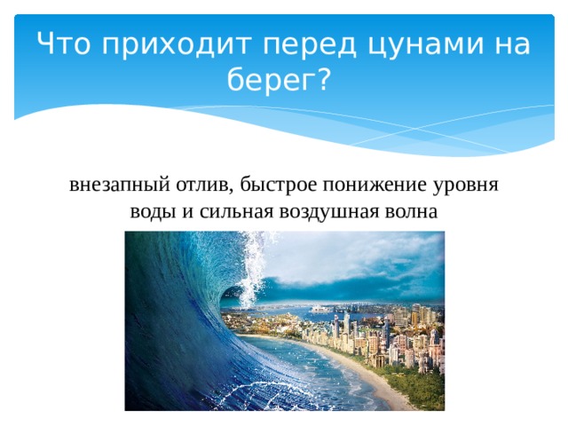 Что приходит перед цунами на берег? внезапный отлив, быстрое понижение уровня воды и сильная воздушная волна 
