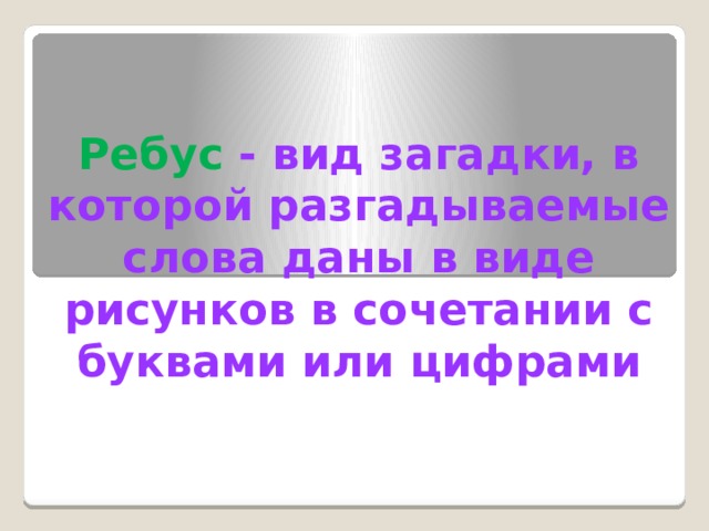   Ребус  - вид загадки, в которой разгадываемые слова даны в виде рисунков в сочетании с буквами или цифрами 
