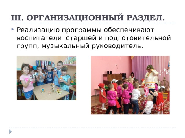 III. ОРГАНИЗАЦИОННЫЙ РАЗДЕЛ. Реализацию программы обеспечивают воспитатели старшей и подготовительной групп, музыкальный руководитель. 