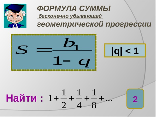 ФОРМУЛА СУММЫ  бесконечно убывающей   геометрической прогрессии |q|  2 Найти : 