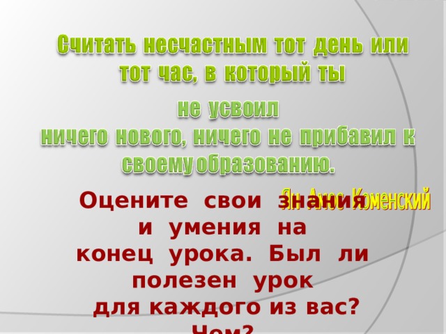 Оцените свои знания и умения на конец урока. Был ли полезен урок для каждого из вас? Чем? 