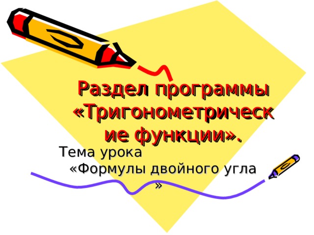 Раздел программы «Тригонометрические функции». Тема урока «Формулы двойного угла » 