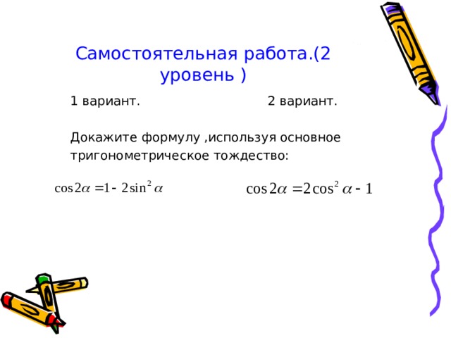 Самостоятельная работа.(2 уровень )  1 вариант. 2 вариант.  Докажите формулу ,используя основное  тригонометрическое тождество: 