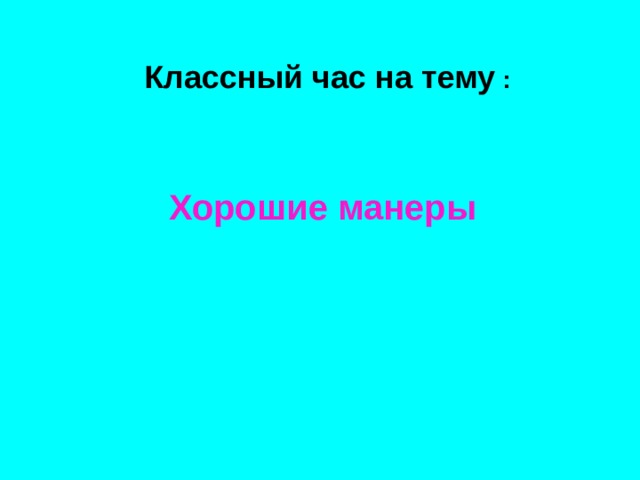 Классный час на тему :    Хорошие манеры      
